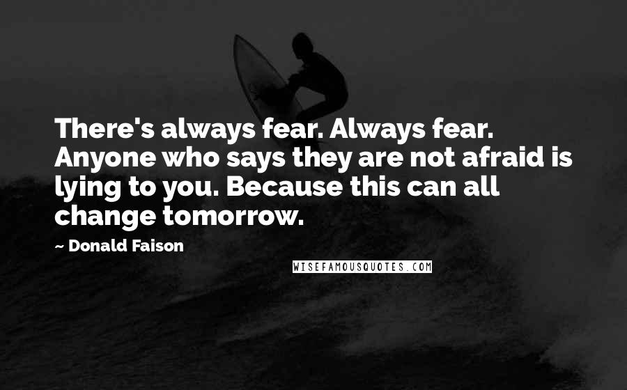 Donald Faison Quotes: There's always fear. Always fear. Anyone who says they are not afraid is lying to you. Because this can all change tomorrow.