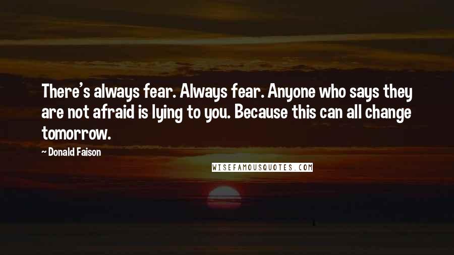 Donald Faison Quotes: There's always fear. Always fear. Anyone who says they are not afraid is lying to you. Because this can all change tomorrow.