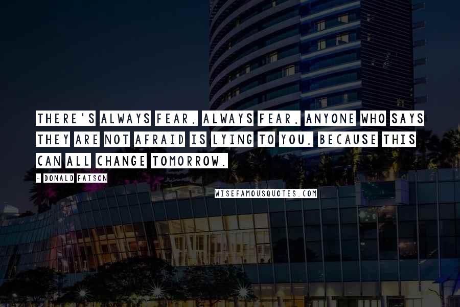 Donald Faison Quotes: There's always fear. Always fear. Anyone who says they are not afraid is lying to you. Because this can all change tomorrow.