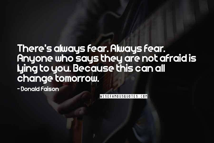 Donald Faison Quotes: There's always fear. Always fear. Anyone who says they are not afraid is lying to you. Because this can all change tomorrow.