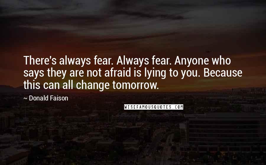 Donald Faison Quotes: There's always fear. Always fear. Anyone who says they are not afraid is lying to you. Because this can all change tomorrow.