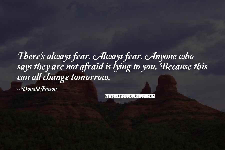 Donald Faison Quotes: There's always fear. Always fear. Anyone who says they are not afraid is lying to you. Because this can all change tomorrow.