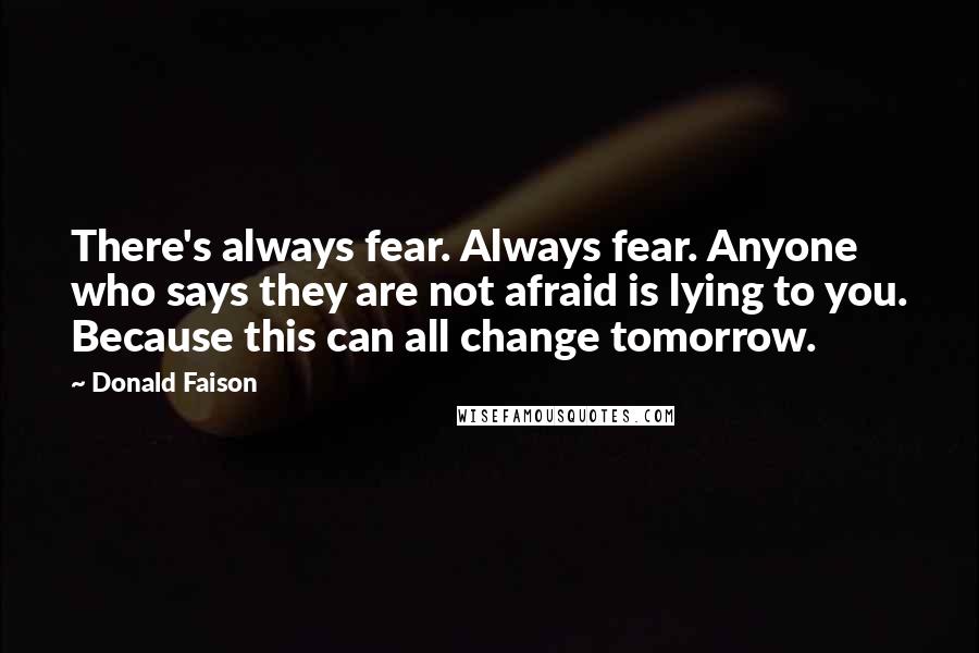 Donald Faison Quotes: There's always fear. Always fear. Anyone who says they are not afraid is lying to you. Because this can all change tomorrow.