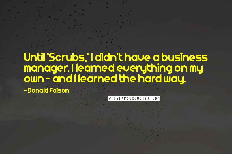 Donald Faison Quotes: Until 'Scrubs,' I didn't have a business manager. I learned everything on my own - and I learned the hard way.