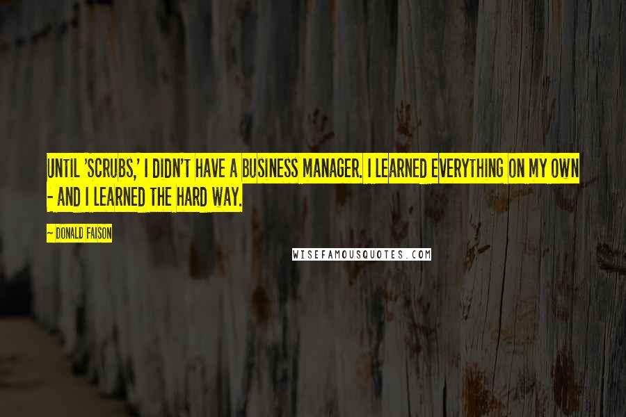 Donald Faison Quotes: Until 'Scrubs,' I didn't have a business manager. I learned everything on my own - and I learned the hard way.