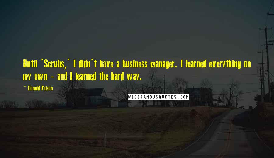 Donald Faison Quotes: Until 'Scrubs,' I didn't have a business manager. I learned everything on my own - and I learned the hard way.