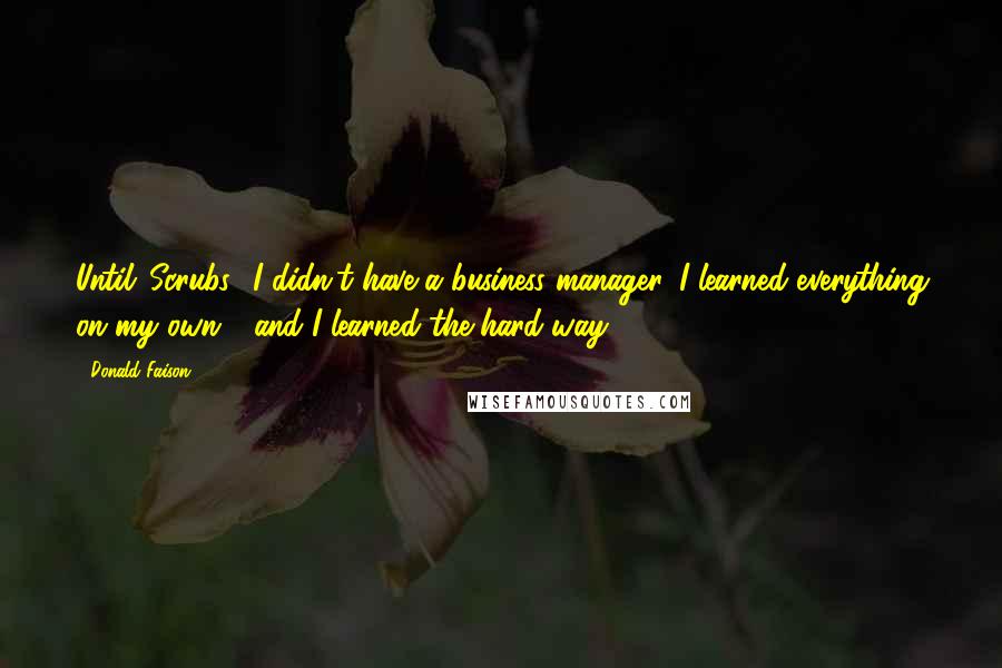 Donald Faison Quotes: Until 'Scrubs,' I didn't have a business manager. I learned everything on my own - and I learned the hard way.