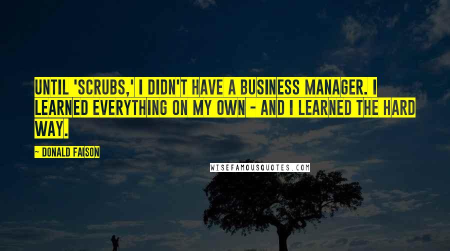 Donald Faison Quotes: Until 'Scrubs,' I didn't have a business manager. I learned everything on my own - and I learned the hard way.