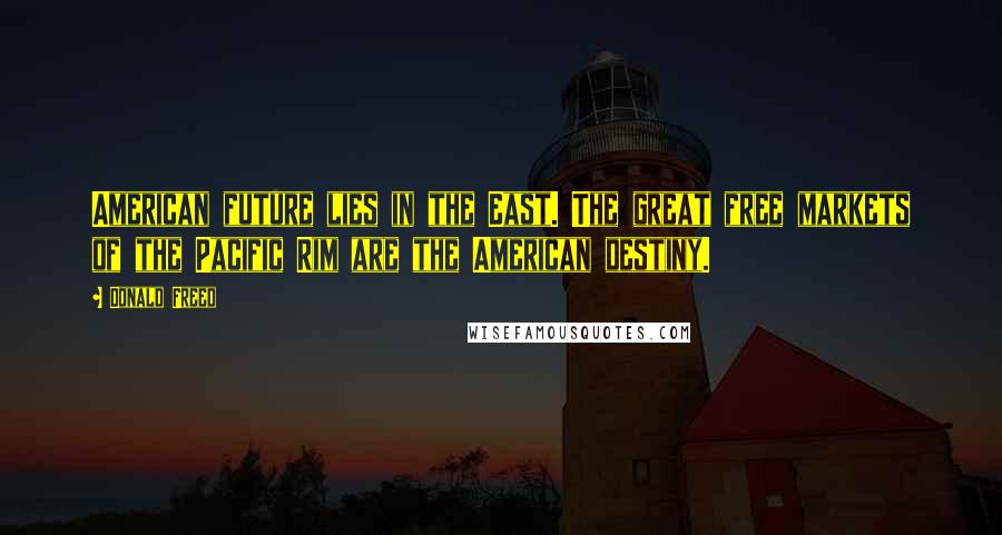 Donald Freed Quotes: American future lies in the East. The great free markets of the Pacific Rim are the American destiny.