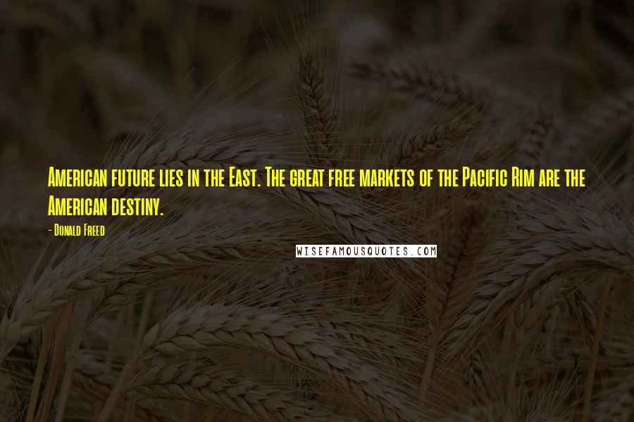 Donald Freed Quotes: American future lies in the East. The great free markets of the Pacific Rim are the American destiny.