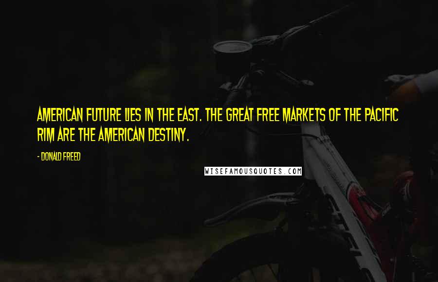 Donald Freed Quotes: American future lies in the East. The great free markets of the Pacific Rim are the American destiny.