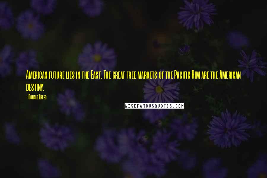 Donald Freed Quotes: American future lies in the East. The great free markets of the Pacific Rim are the American destiny.