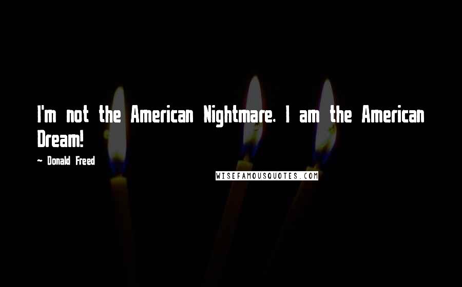 Donald Freed Quotes: I'm not the American Nightmare. I am the American Dream!