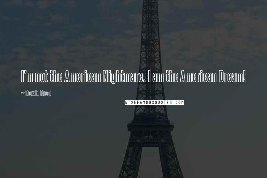 Donald Freed Quotes: I'm not the American Nightmare. I am the American Dream!