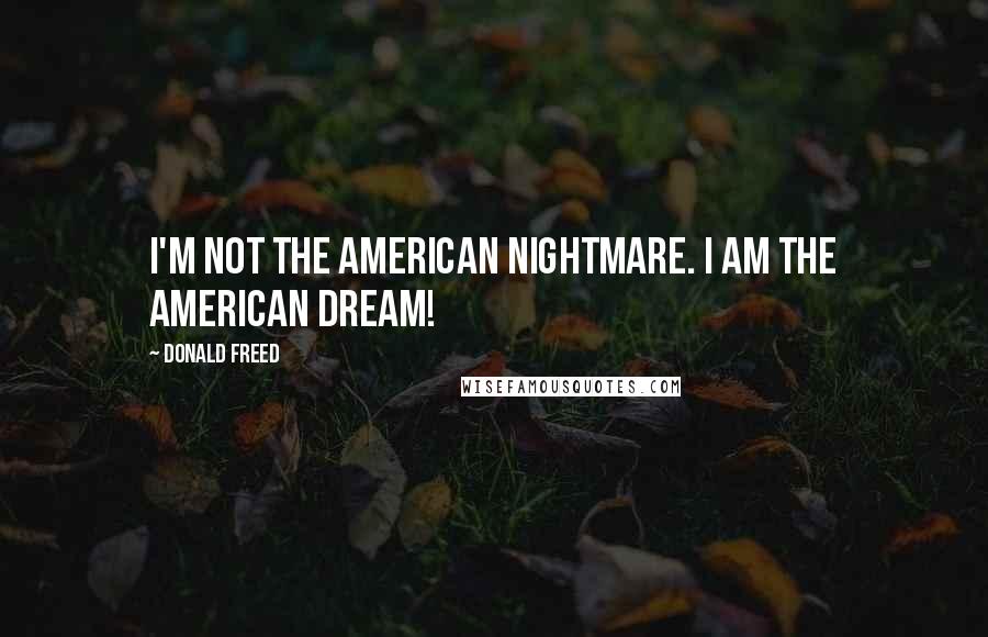 Donald Freed Quotes: I'm not the American Nightmare. I am the American Dream!