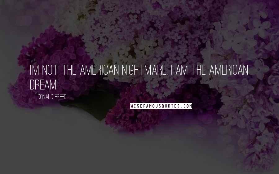 Donald Freed Quotes: I'm not the American Nightmare. I am the American Dream!