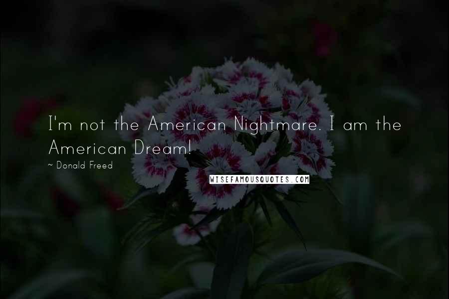 Donald Freed Quotes: I'm not the American Nightmare. I am the American Dream!
