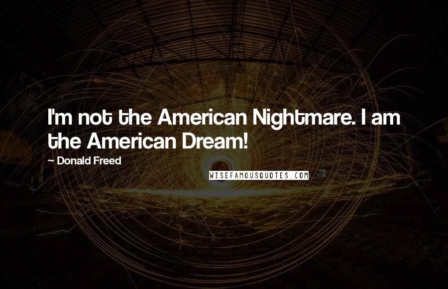 Donald Freed Quotes: I'm not the American Nightmare. I am the American Dream!