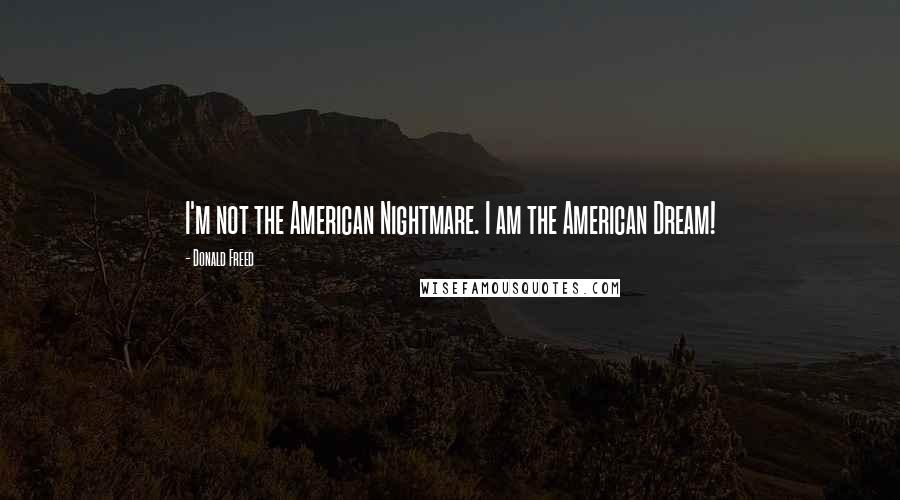 Donald Freed Quotes: I'm not the American Nightmare. I am the American Dream!
