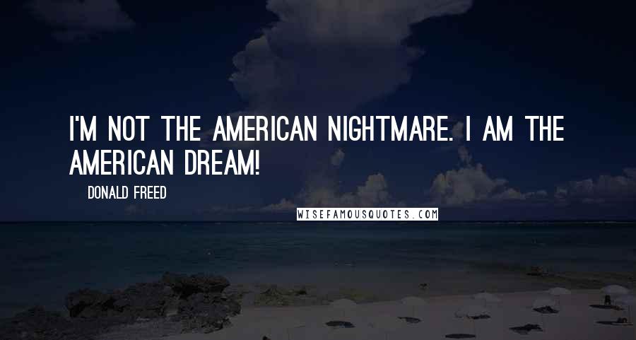 Donald Freed Quotes: I'm not the American Nightmare. I am the American Dream!