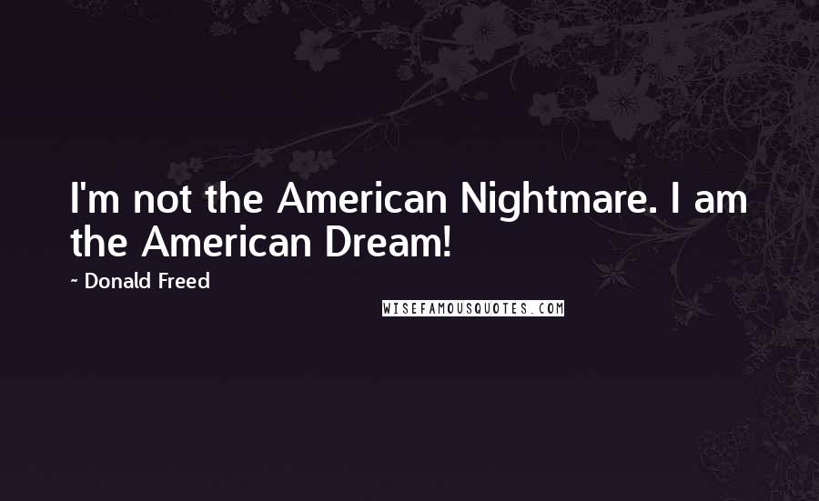 Donald Freed Quotes: I'm not the American Nightmare. I am the American Dream!