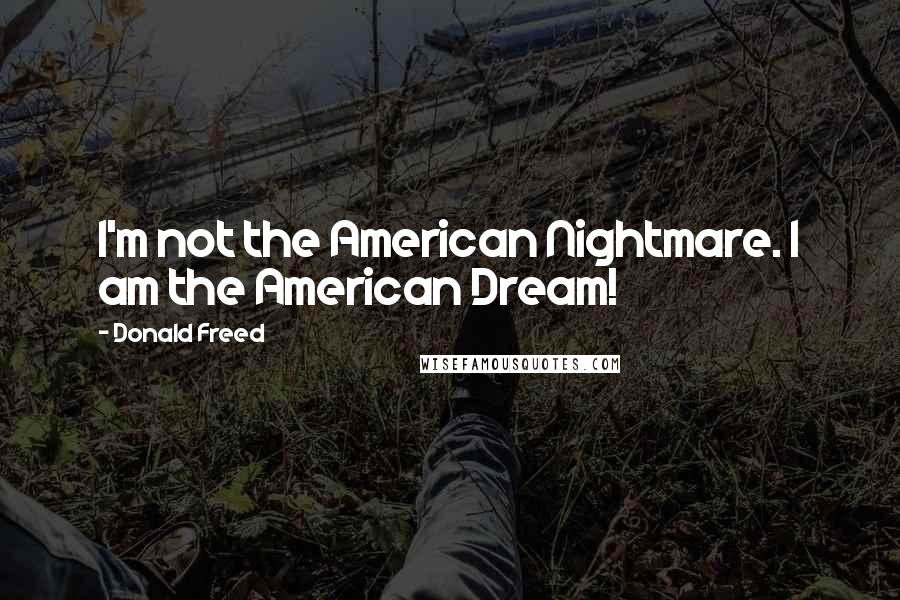 Donald Freed Quotes: I'm not the American Nightmare. I am the American Dream!