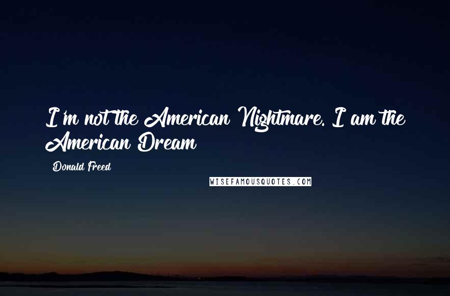 Donald Freed Quotes: I'm not the American Nightmare. I am the American Dream!