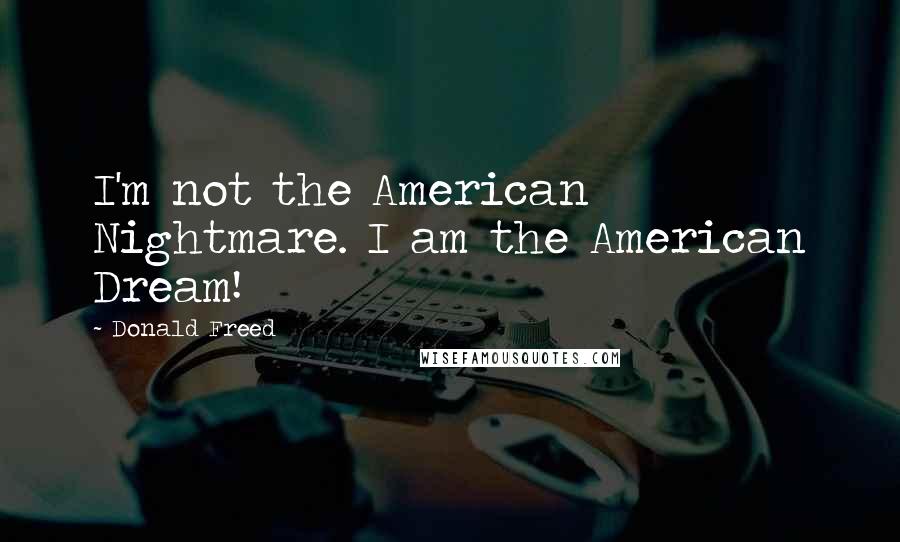 Donald Freed Quotes: I'm not the American Nightmare. I am the American Dream!