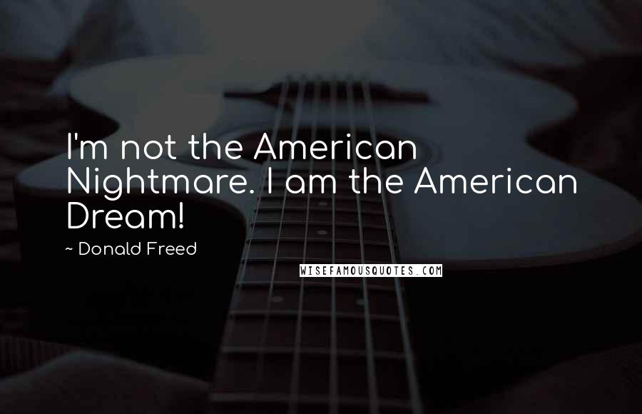 Donald Freed Quotes: I'm not the American Nightmare. I am the American Dream!