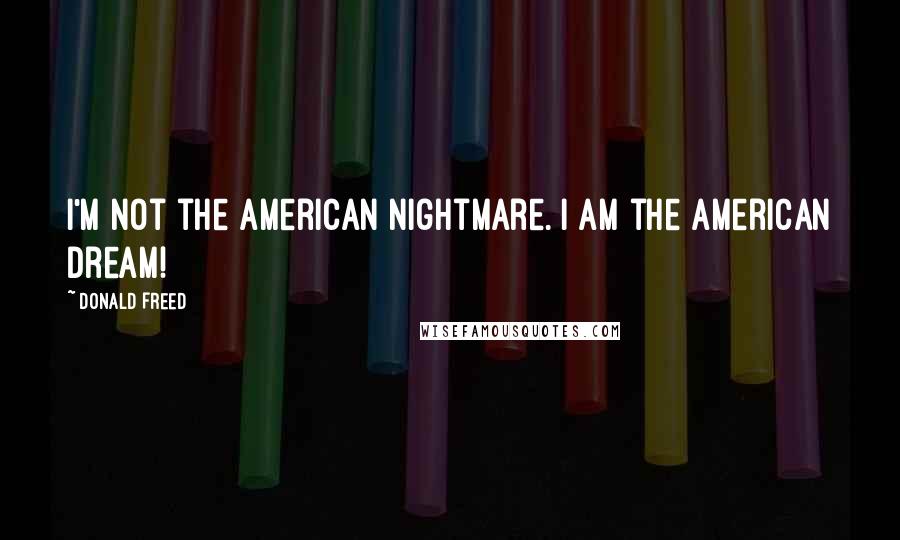 Donald Freed Quotes: I'm not the American Nightmare. I am the American Dream!