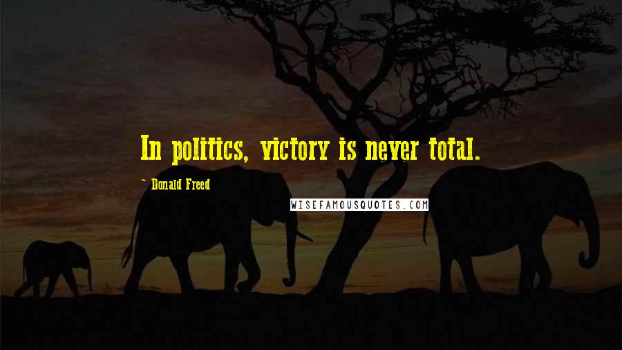 Donald Freed Quotes: In politics, victory is never total.