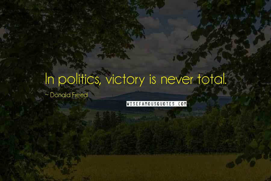 Donald Freed Quotes: In politics, victory is never total.