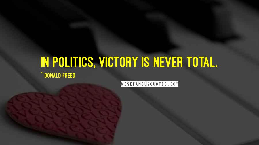 Donald Freed Quotes: In politics, victory is never total.