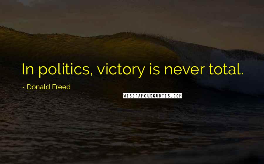 Donald Freed Quotes: In politics, victory is never total.