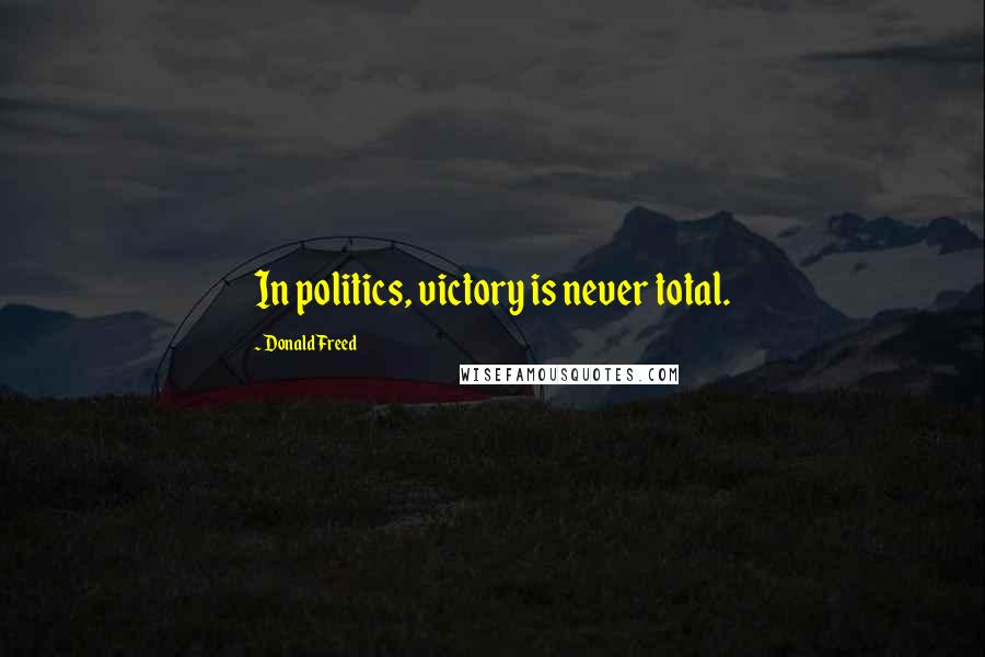 Donald Freed Quotes: In politics, victory is never total.