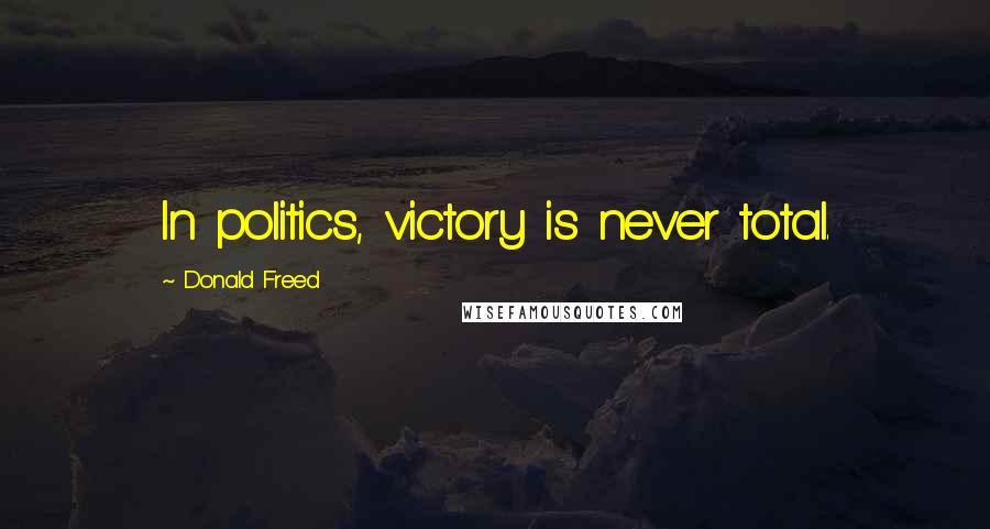 Donald Freed Quotes: In politics, victory is never total.