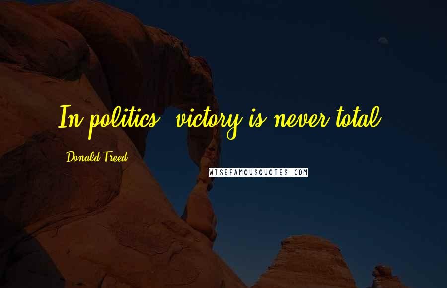 Donald Freed Quotes: In politics, victory is never total.