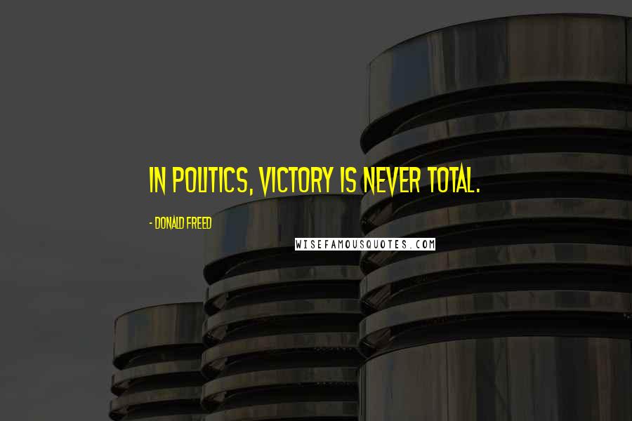 Donald Freed Quotes: In politics, victory is never total.