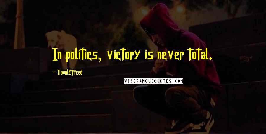 Donald Freed Quotes: In politics, victory is never total.