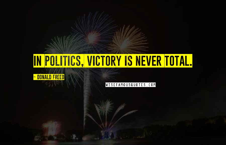 Donald Freed Quotes: In politics, victory is never total.