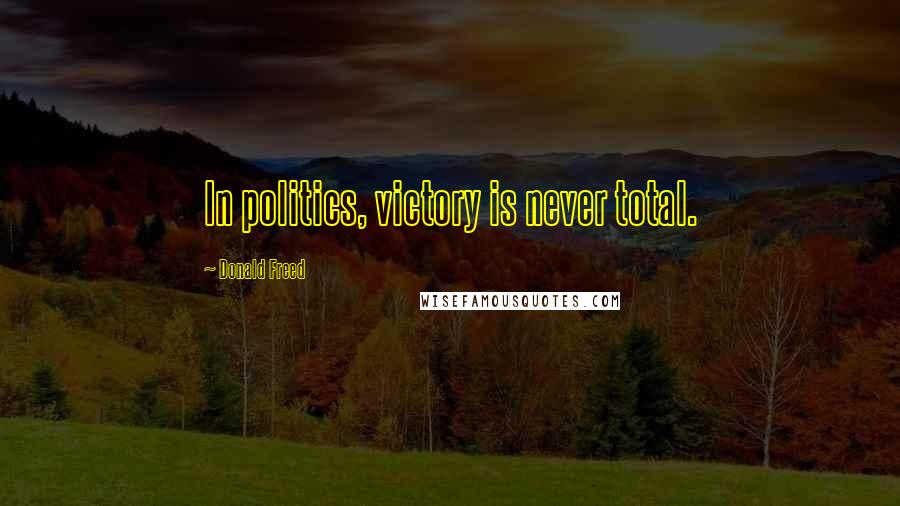 Donald Freed Quotes: In politics, victory is never total.