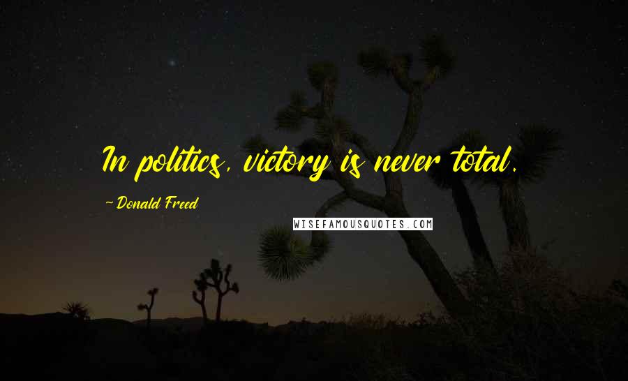 Donald Freed Quotes: In politics, victory is never total.