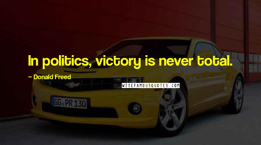 Donald Freed Quotes: In politics, victory is never total.