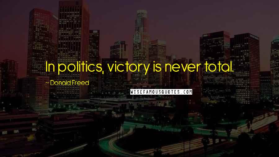 Donald Freed Quotes: In politics, victory is never total.