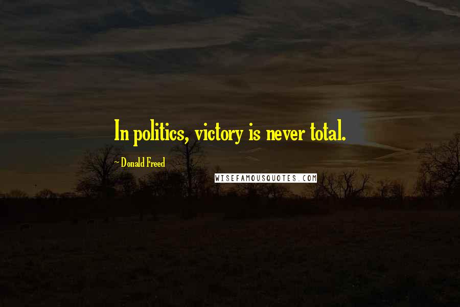 Donald Freed Quotes: In politics, victory is never total.