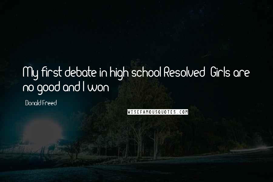 Donald Freed Quotes: My first debate in high school"Resolved: Girls are no good"and I won!