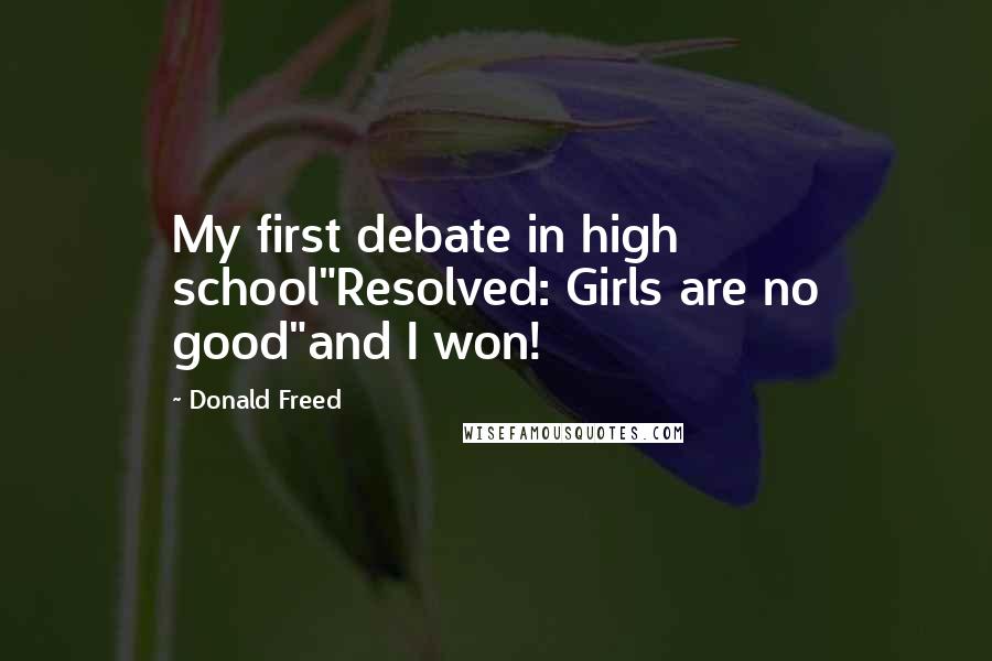 Donald Freed Quotes: My first debate in high school"Resolved: Girls are no good"and I won!