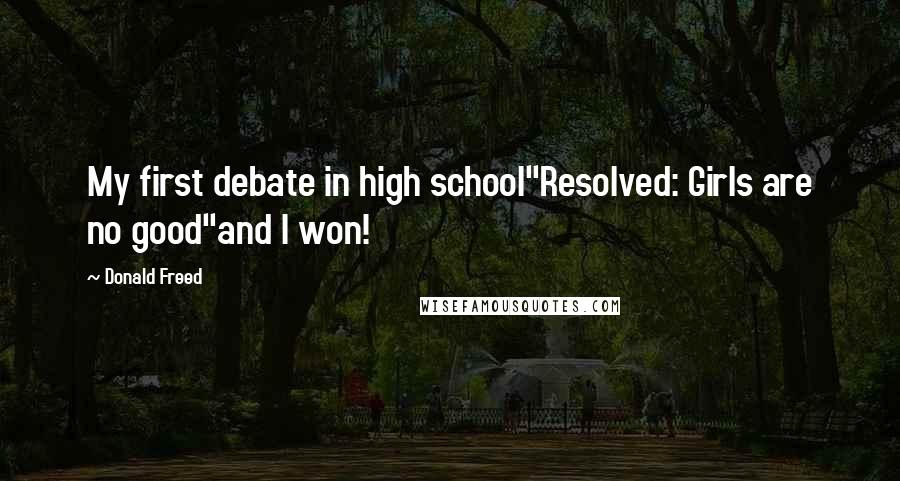 Donald Freed Quotes: My first debate in high school"Resolved: Girls are no good"and I won!