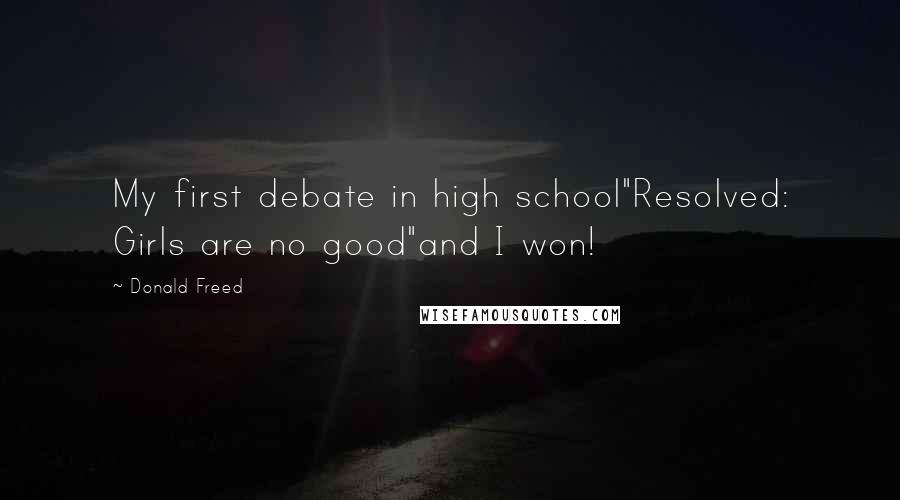 Donald Freed Quotes: My first debate in high school"Resolved: Girls are no good"and I won!