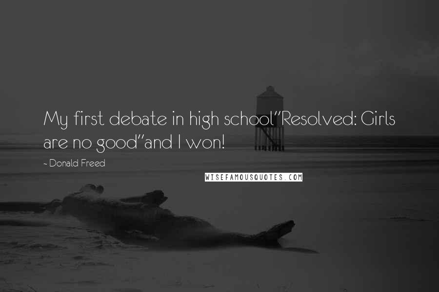 Donald Freed Quotes: My first debate in high school"Resolved: Girls are no good"and I won!